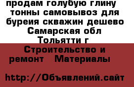 продам голубую глину 3 тонны самовывоз для буреия скважин дешево - Самарская обл., Тольятти г. Строительство и ремонт » Материалы   